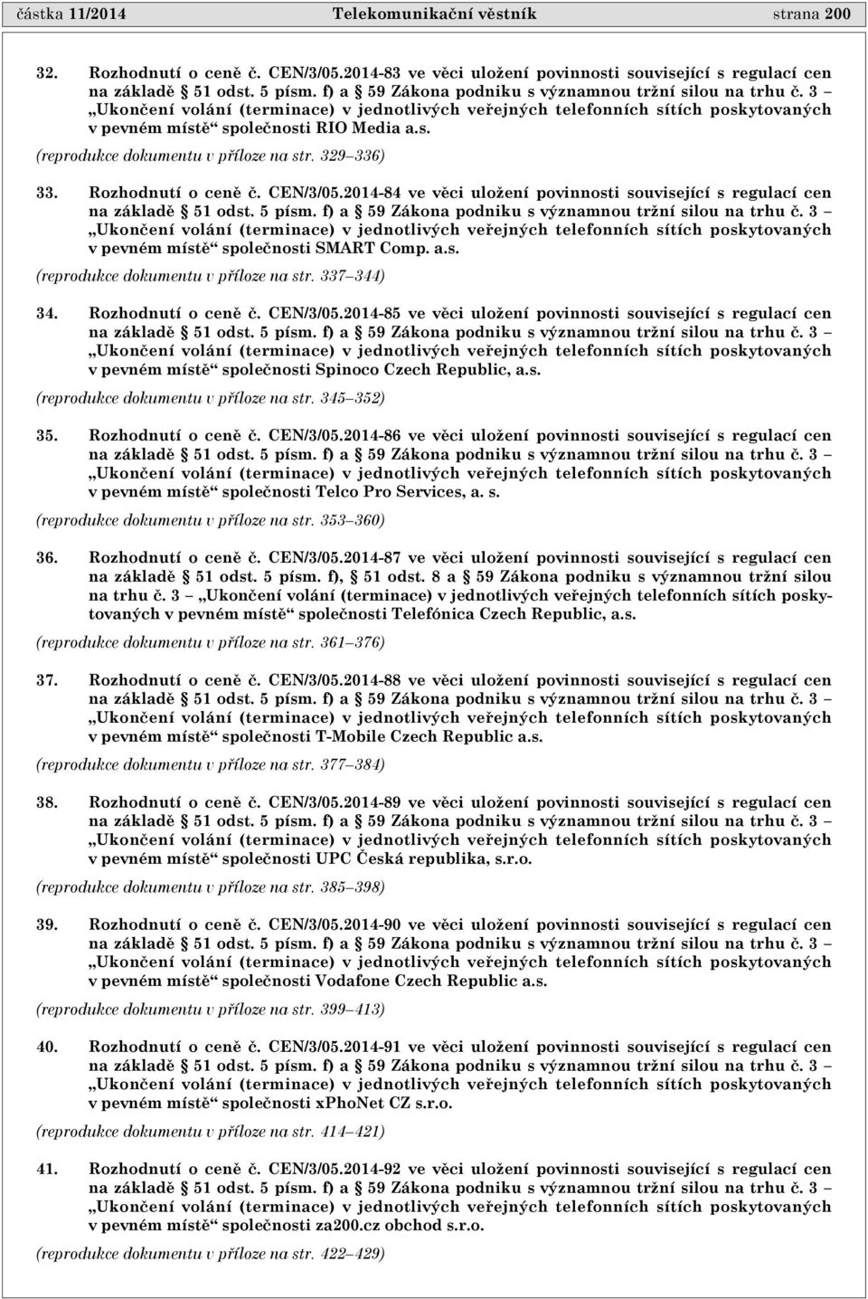 329 336) 33. Rozhodnutí o cenì è. CEN/3/05.2014-84 ve vìci uložení povinnosti související s regulací cen na základì 51 odst. 5 písm. f) a 59 Zákona podniku s významnou tržní silou na trhu è.