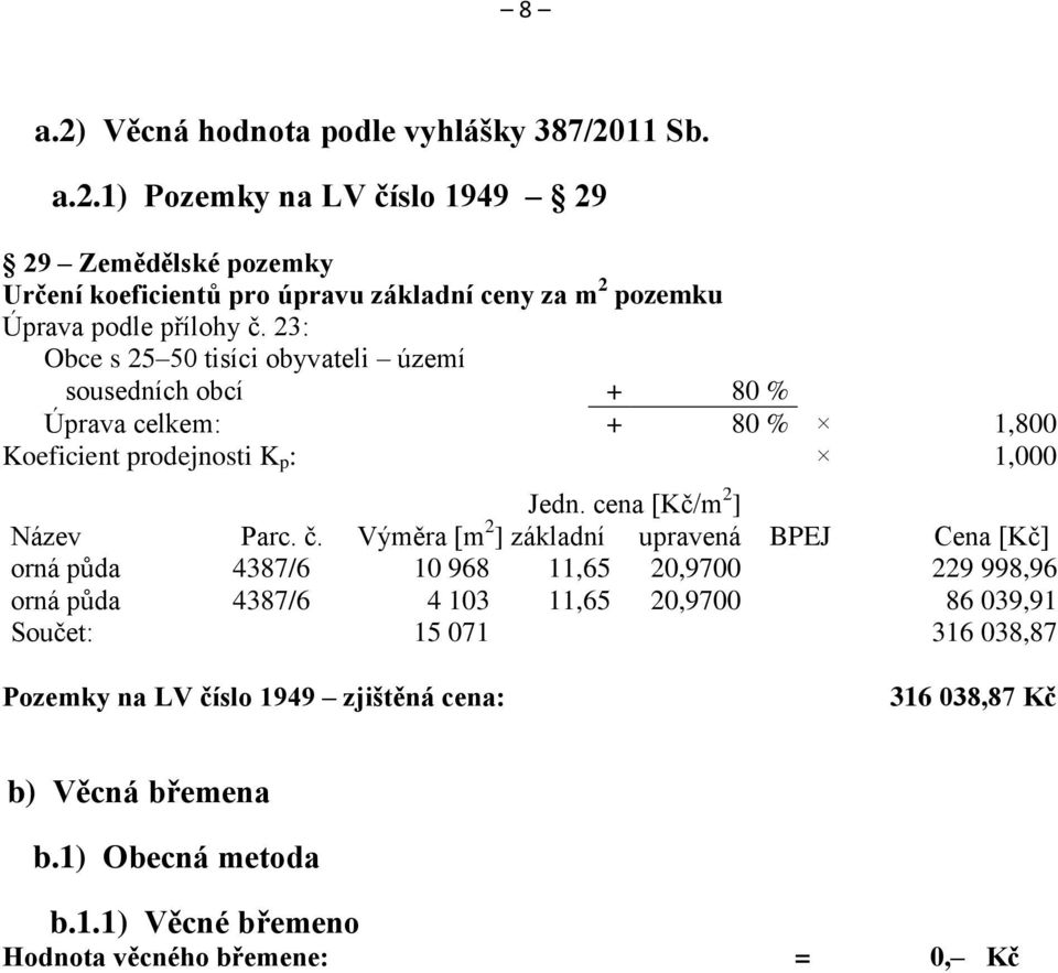 Výměra [m 2 ] základní upravená BPEJ Cena [Kč] orná půda 4387/6 10 968 11,65 20,9700 229 998,96 orná půda 4387/6 4 103 11,65 20,9700 86 039,91 Součet: 15 071 316