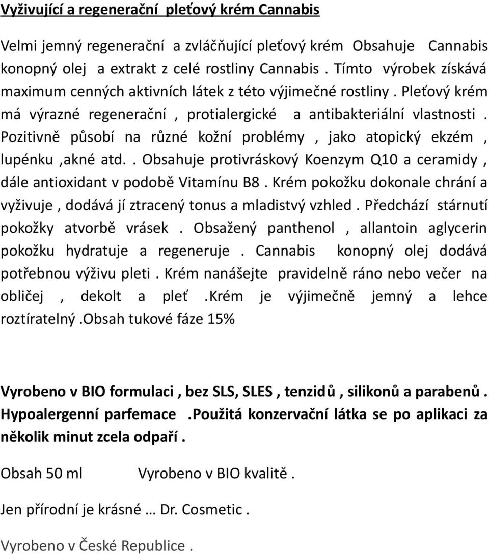 Pozitivně působí na různé kožní problémy, jako atopický ekzém, lupénku,akné atd.. Obsahuje protivráskový Koenzym Q10 a ceramidy, dále antioxidant v podobě Vitamínu B8.