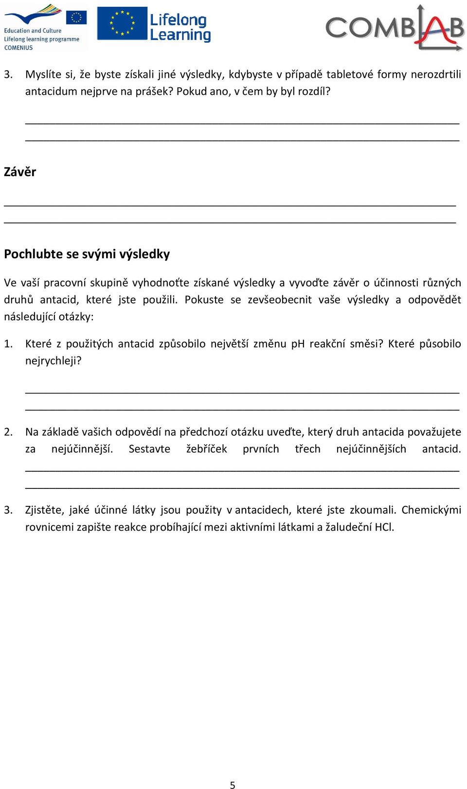 Pokuste se zevšeobecnit vaše výsledky a odpovědět následující otázky: 1. Které z použitých antacid způsobilo největší změnu ph reakční směsi? Které působilo nejrychleji? 2.