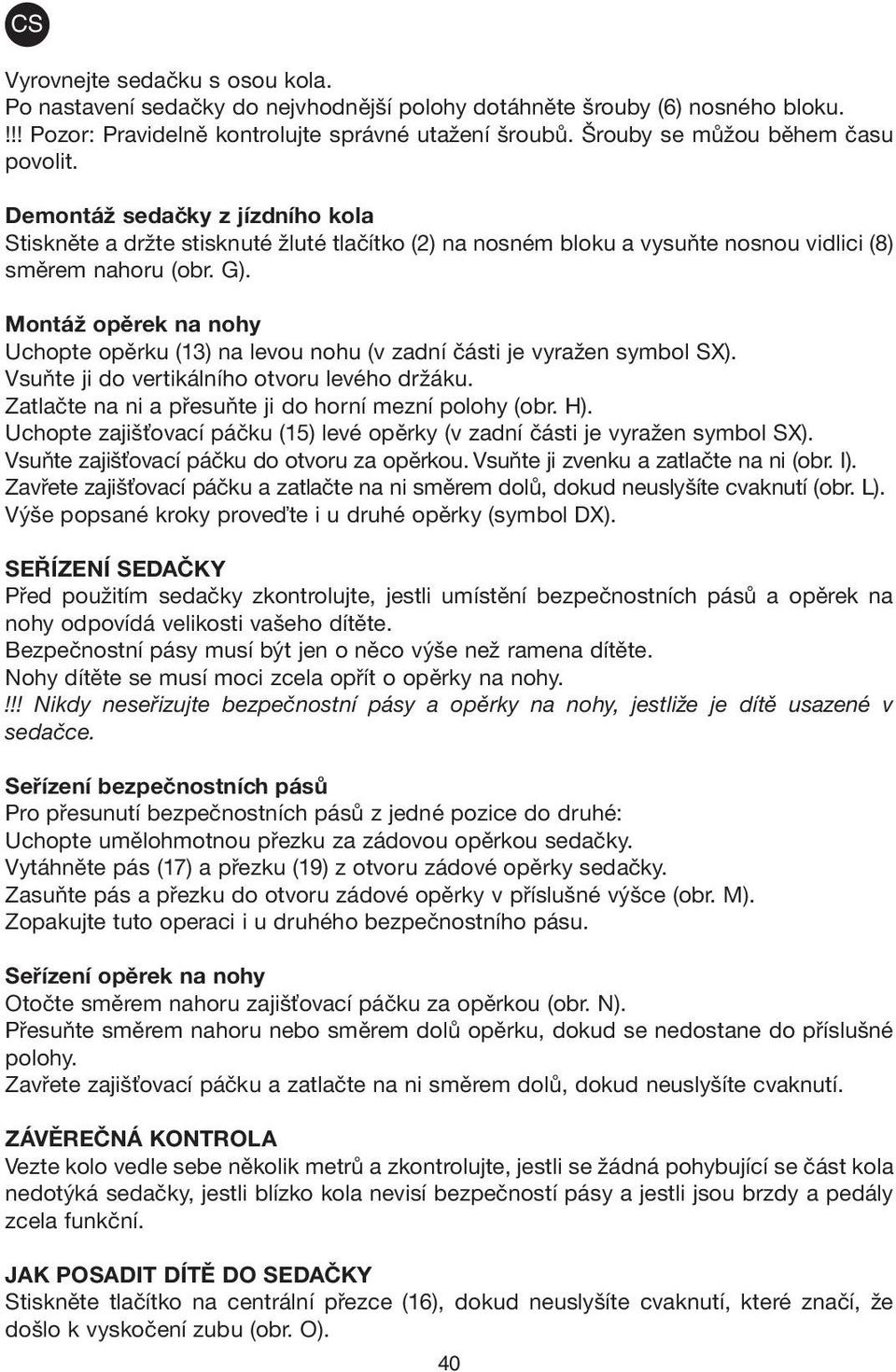 Montáž opěrek na nohy Uchopte opěrku (13) na levou nohu (v zadní části je vyražen symbol SX). Vsuňte ji do vertikálního otvoru levého držáku. Zatlačte na ni a přesuňte ji do horní mezní polohy (obr.