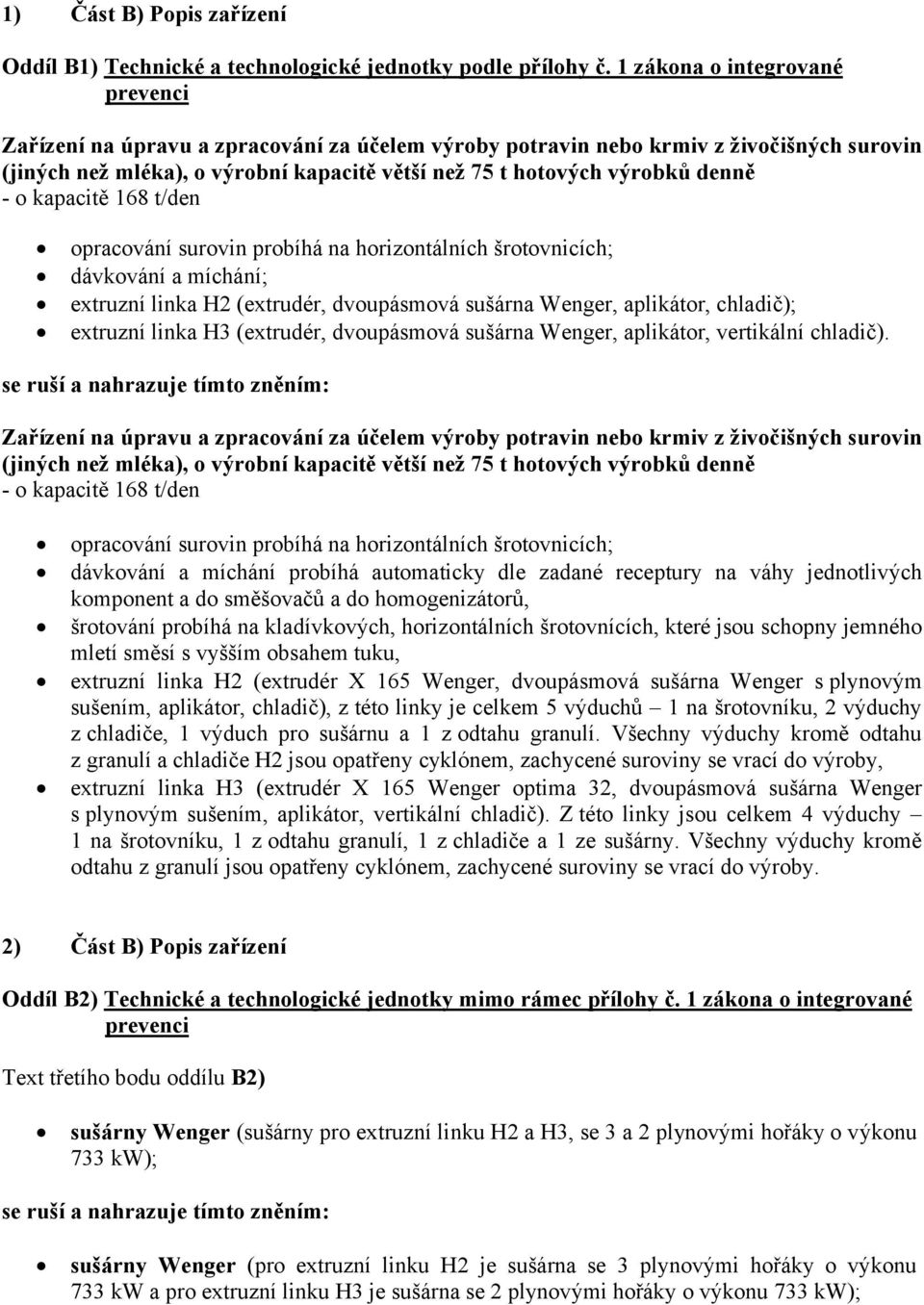 - o kapacitě 168 t/den opracování surovin probíhá na horizontálních šrotovnicích; dávkování a míchání; extruzní linka H2 (extrudér, dvoupásmová sušárna Wenger, aplikátor, chladič); extruzní linka H3