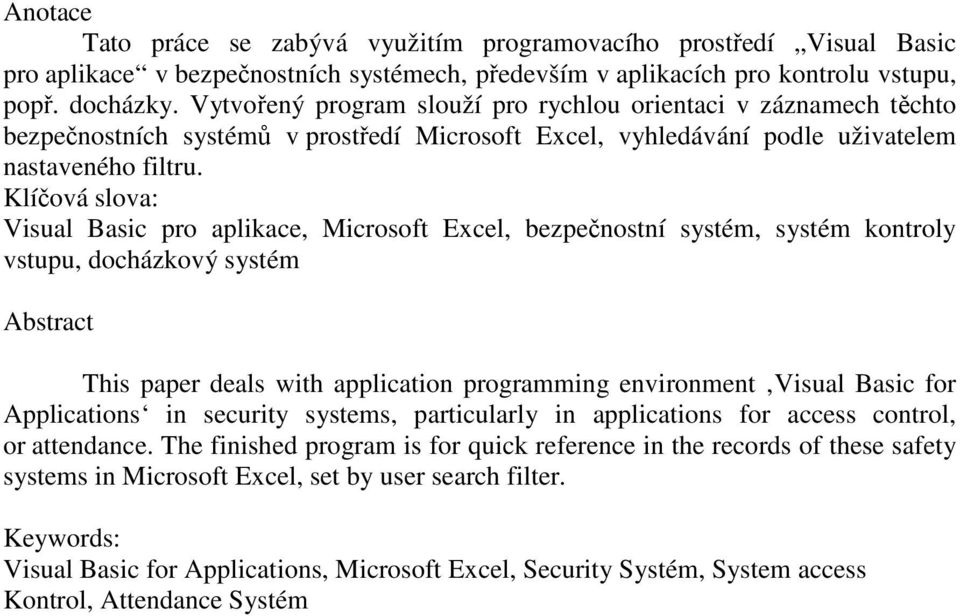 Klíčová slova: Visual Basic pro aplikace, Microsoft Excel, bezpečnostní systém, systém kontroly vstupu, docházkový systém Abstract This paper deals with application programming environment Visual