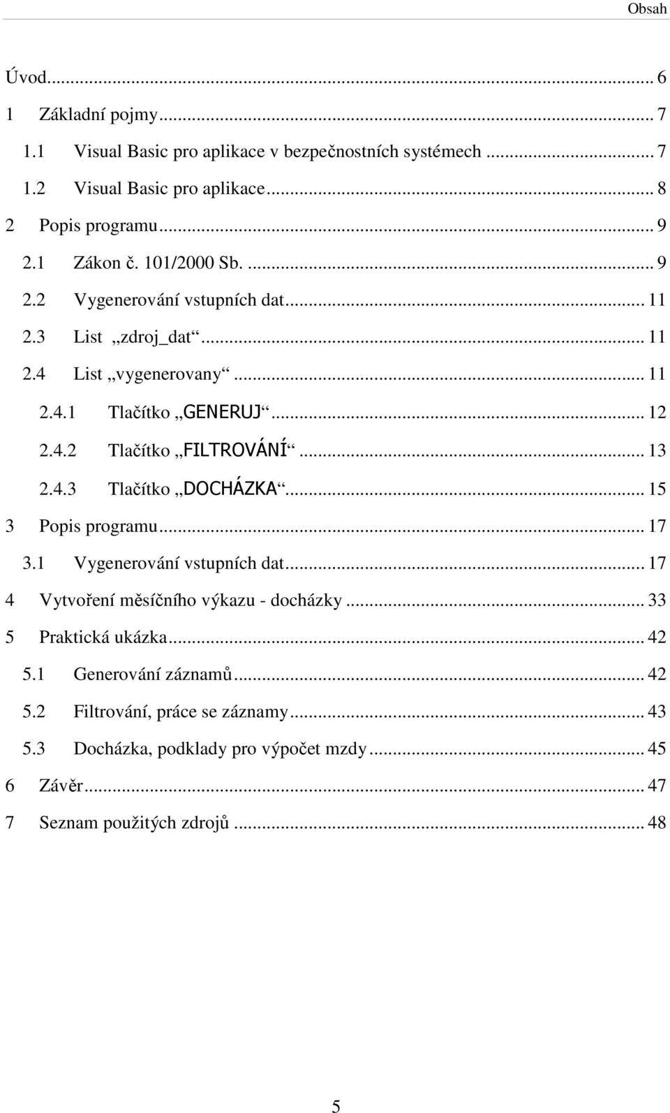 .. 13 2.4.3 Tlačítko DOCHÁZKA... 15 3 Popis programu... 17 3.1 Vygenerování vstupních dat... 17 4 Vytvoření měsíčního výkazu - docházky... 33 5 Praktická ukázka.