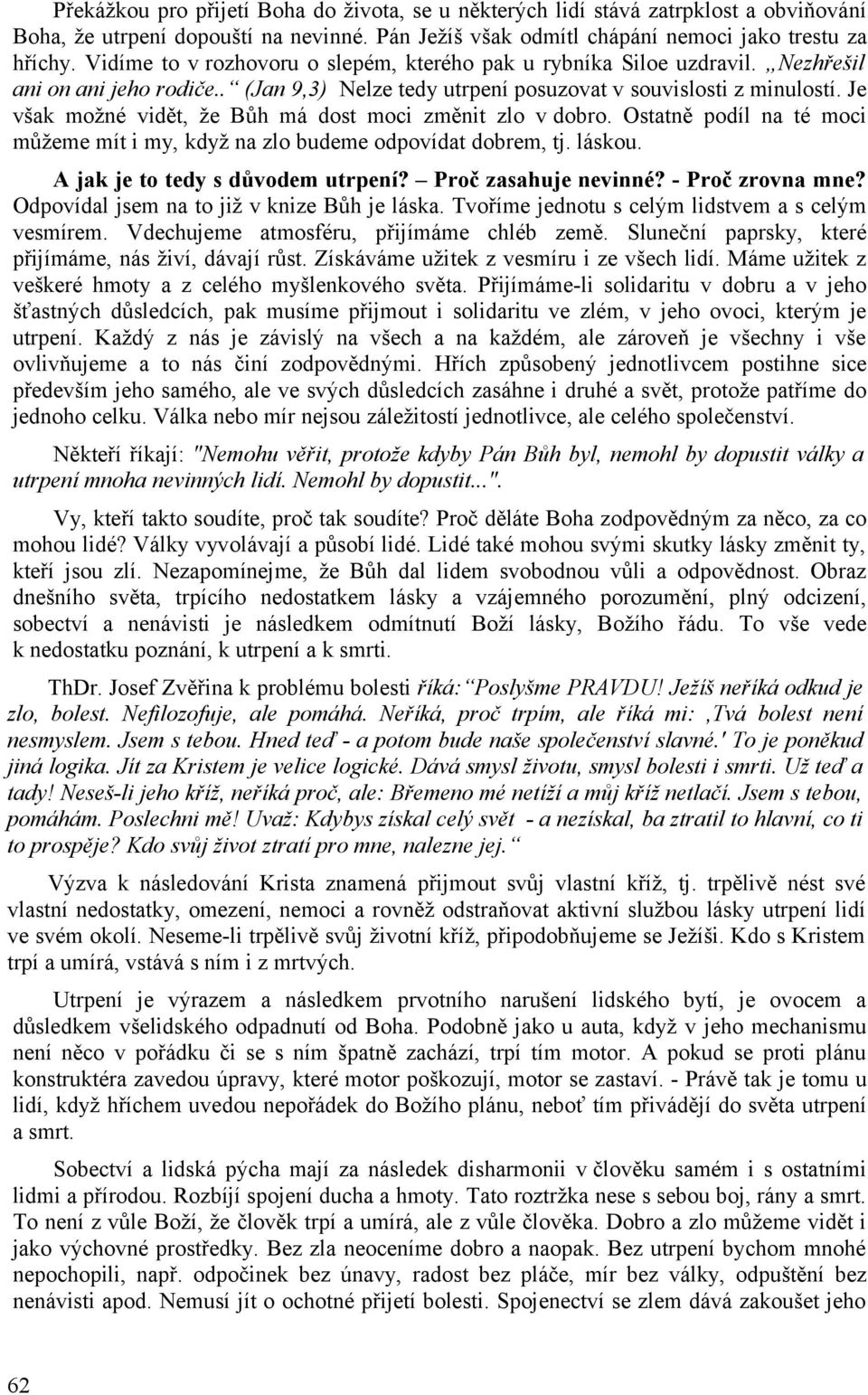 Je však možné vidět, že Bůh má dost moci změnit zlo v dobro. Ostatně podíl na té moci můžeme mít i my, když na zlo budeme odpovídat dobrem, tj. láskou. A jak je to tedy s důvodem utrpení?