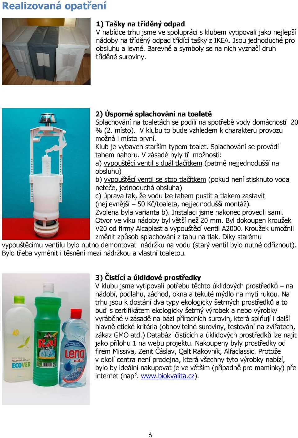 V klubu to bude vzhledem k charakteru provozu možná i místo první. Klub je vybaven starším typem toalet. Splachování se provádí tahem nahoru.