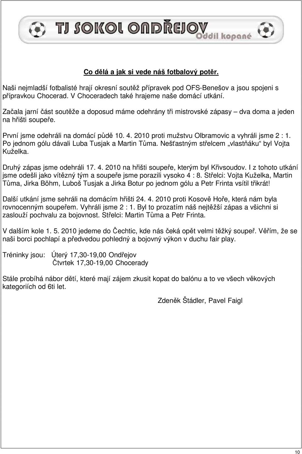 2010 proti mužstvu Olbramovic a vyhráli jsme 2 : 1. Po jednom gólu dávali Luba Tusjak a Martin Tůma. Nešťastným střelcem vlastňáku byl Vojta Kuželka. Druhý zápas jsme odehráli 17. 4.