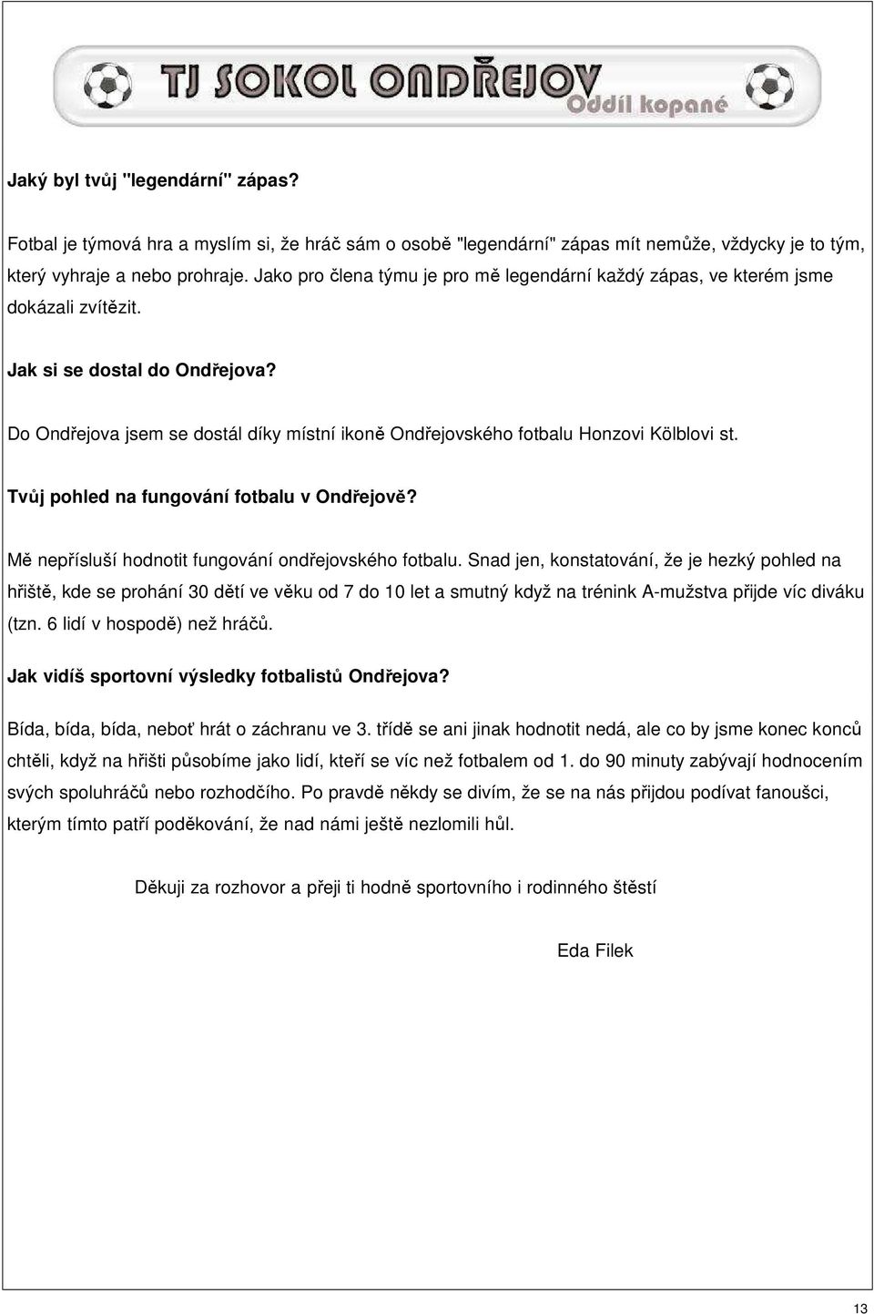 Do Ondřejova jsem se dostál díky místní ikoně Ondřejovského fotbalu Honzovi Kölblovi st. Tvůj pohled na fungování fotbalu v Ondřejově? Mě nepřísluší hodnotit fungování ondřejovského fotbalu.