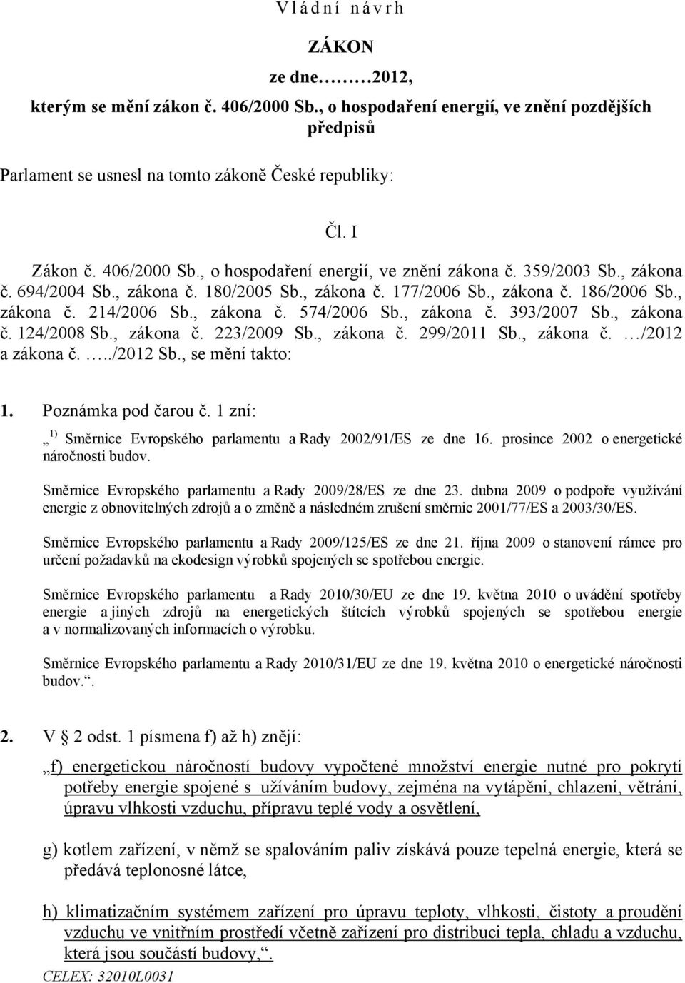 , zákona č. 393/2007 Sb., zákona č. 124/2008 Sb., zákona č. 223/2009 Sb., zákona č. 299/2011 Sb., zákona č. /2012 a zákona č.../2012 Sb., se mění takto: 1. Poznámka pod čarou č.