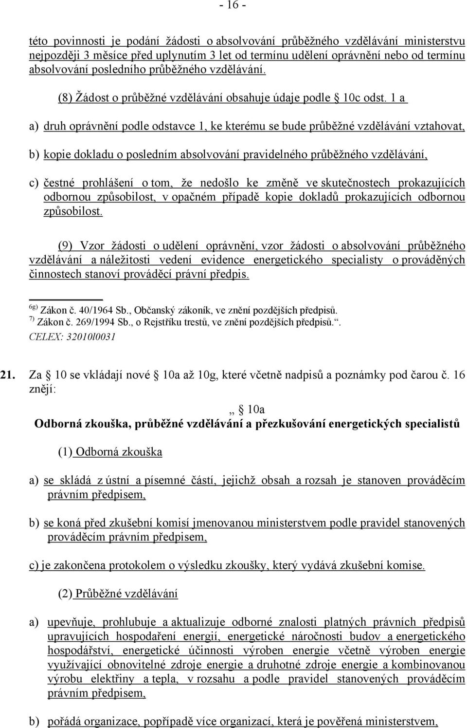 1 a a) druh oprávnění podle odstavce 1, ke kterému se bude průběžné vzdělávání vztahovat, b) kopie dokladu o posledním absolvování pravidelného průběžného vzdělávání, c) čestné prohlášení o tom, že