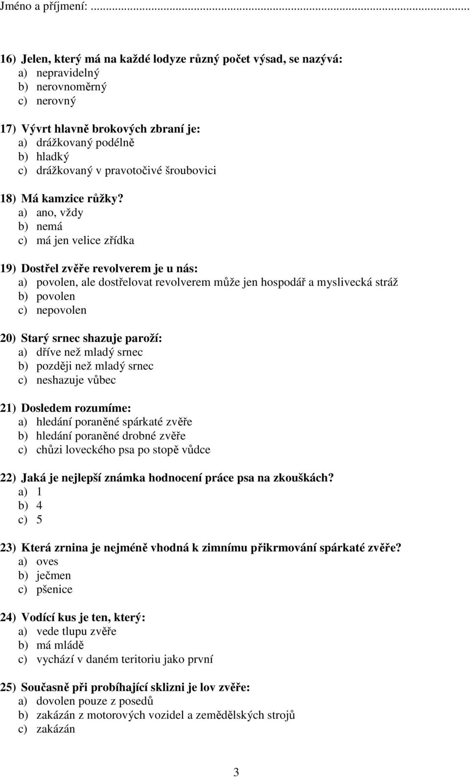 a) ano, vždy b) nemá c) má jen velice zřídka 19) Dostřel zvěře revolverem je u nás: a) povolen, ale dostřelovat revolverem může jen hospodář a myslivecká stráž b) povolen c) nepovolen 20) Starý srnec