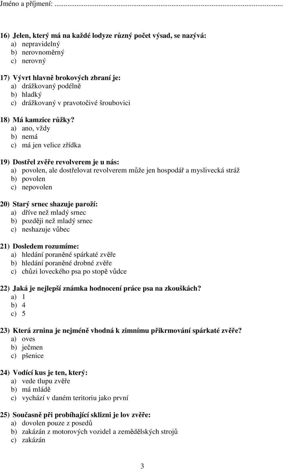 a) ano, vždy b) nemá c) má jen velice zřídka 19) Dostřel zvěře revolverem je u nás: a) povolen, ale dostřelovat revolverem může jen hospodář a myslivecká stráž b) povolen c) nepovolen 20) Starý srnec