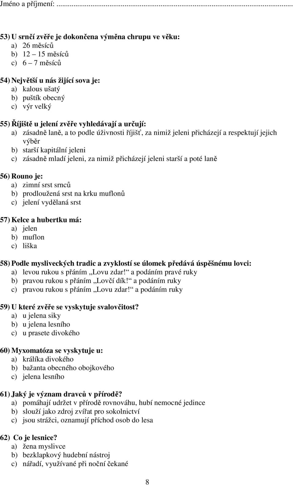 jeleni starší a poté laně 56) Rouno je: a) zimní srst srnců b) prodloužená srst na krku muflonů c) jelení vydělaná srst 57) Kelce a hubertku má: a) jelen b) muflon c) liška 58) Podle mysliveckých