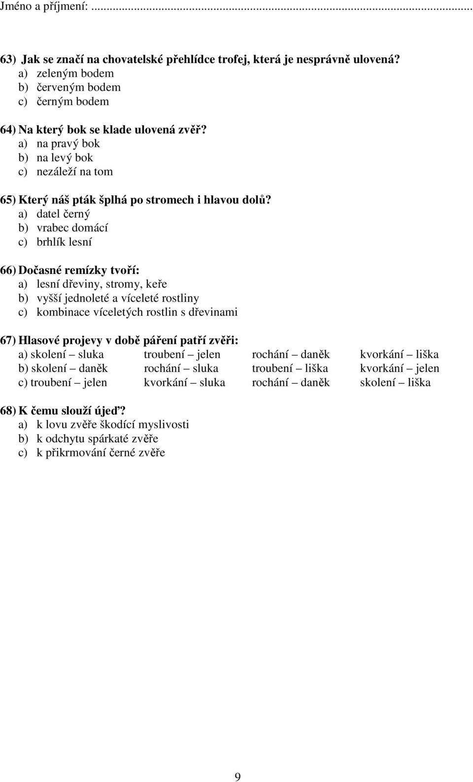 a) datel černý b) vrabec domácí c) brhlík lesní 66) Dočasné remízky tvoří: a) lesní dřeviny, stromy, keře b) vyšší jednoleté a víceleté rostliny c) kombinace víceletých rostlin s dřevinami 67)