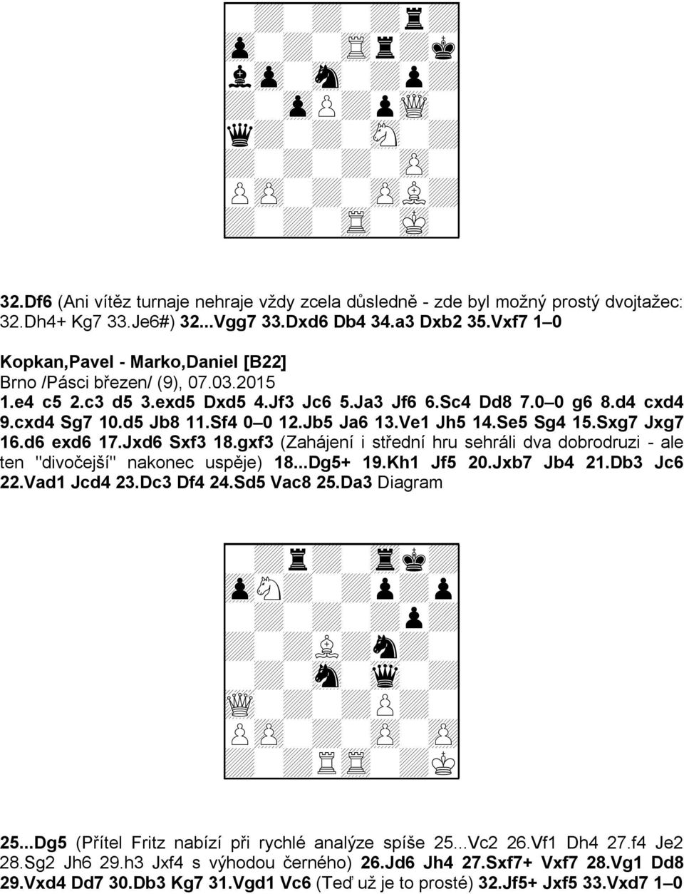 0 0 g6 8.d4 cxd4 9.cxd4 Sg7 10.d5 Jb8 11.Sf4 0 0 12.Jb5 Ja6 13.Ve1 Jh5 14.Se5 Sg4 15.Sxg7 Jxg7 16.d6 exd6 17.Jxd6 Sxf3 18.