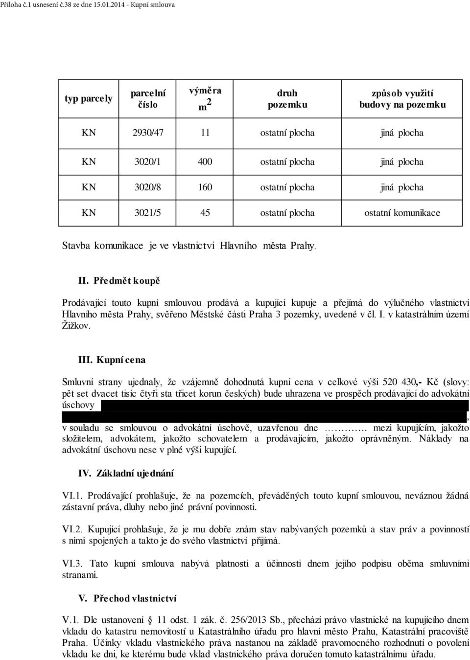 Předmět koupě Prodávající touto kupní smlouvou prodává a kupující kupuje a přejímá do výlučného vlastnictví Hlavního města Prahy, svěřeno Městské části Praha 3 pozemky, uvedené v čl. I.