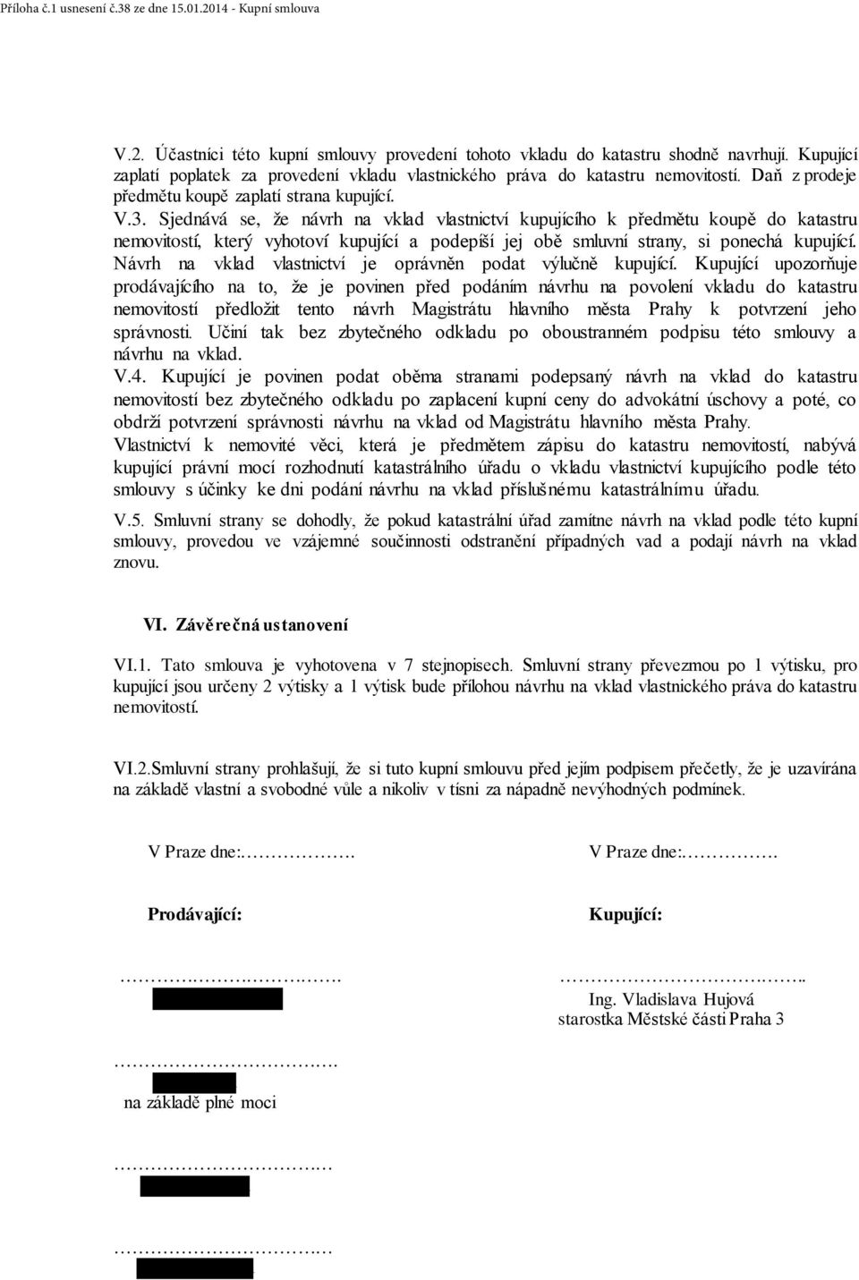 Sjednává se, že návrh na vklad vlastnictví kupujícího k předmětu koupě do katastru nemovitostí, který vyhotoví kupující a podepíší jej obě smluvní strany, si ponechá kupující.