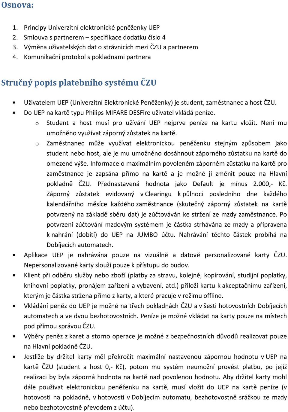 Do UEP na kartě typu Philips MIFARE DESFire uživatel vkládá peníze. o Student a host musí pro užívání UEP nejprve peníze na kartu vložit. Není mu umožněno využívat záporný zůstatek na kartě.