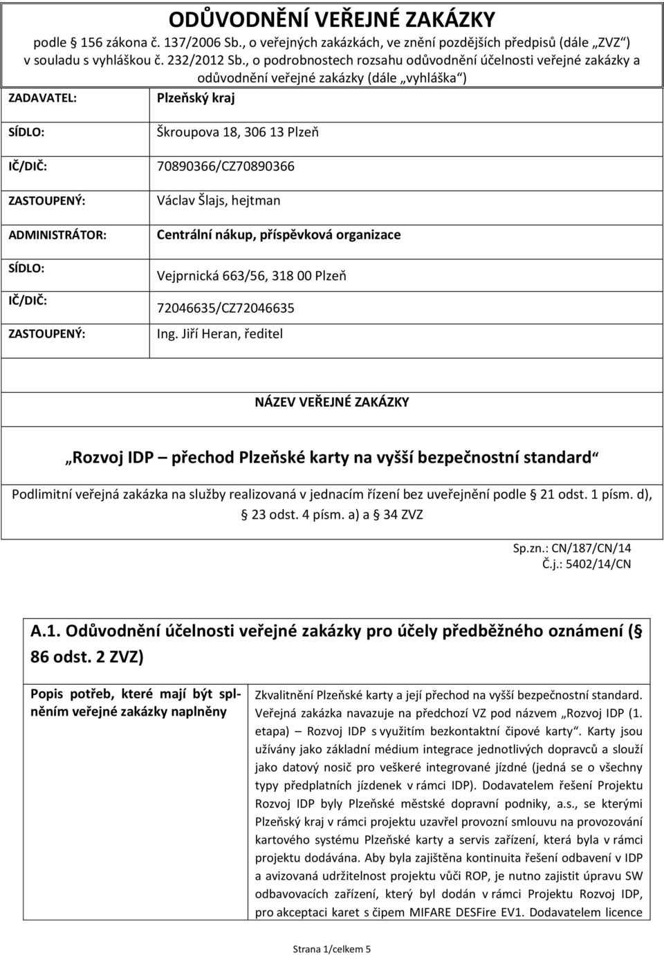 ZASTOUPENÝ: Škroupova 18, 306 13 Plzeň 70890366/CZ70890366 Václav Šlajs, hejtman Centrální nákup, příspěvková organizace Vejprnická 663/56, 318 00 Plzeň 72046635/CZ72046635 Ing.
