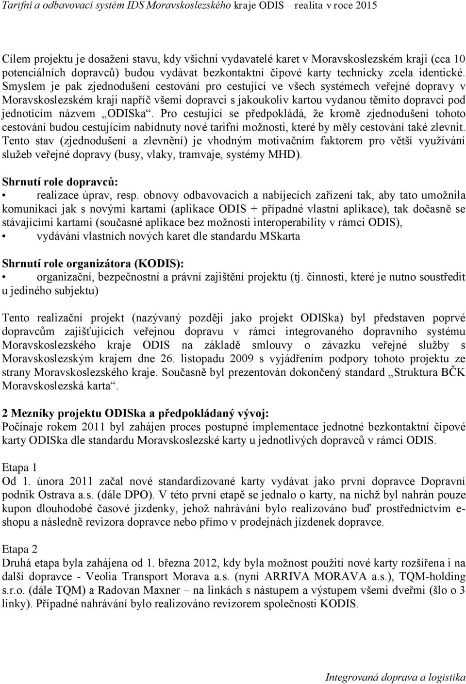 Smyslem je pak zjednodušení cestování pro cestující ve všech systémech veřejné dopravy v Moravskoslezském kraji napříč všemi dopravci s jakoukoliv kartou vydanou těmito dopravci pod jednotícím názvem