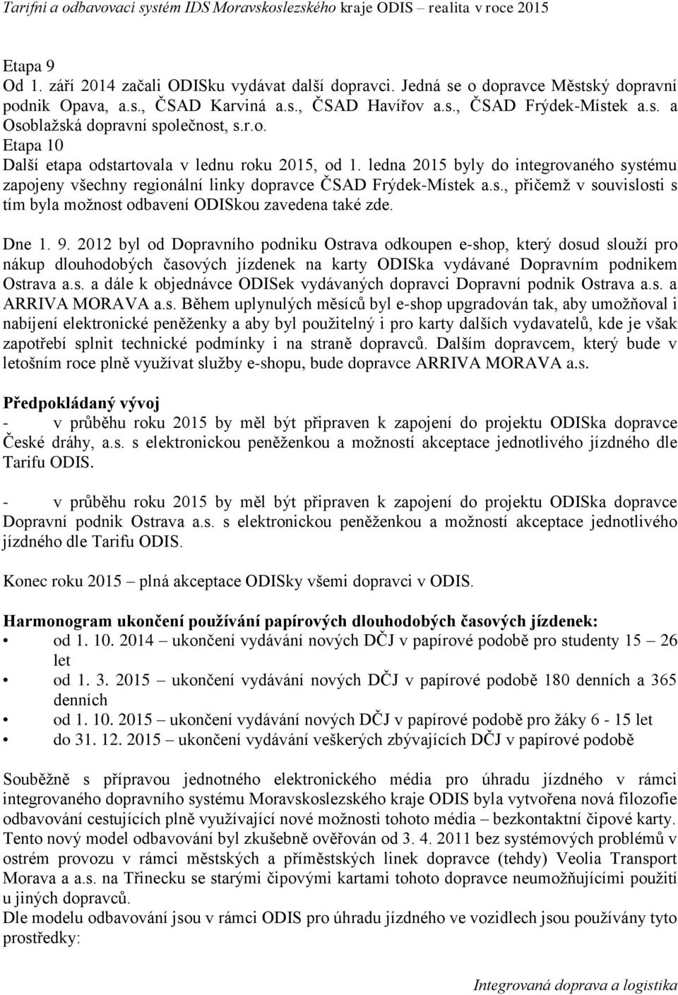 ledna 2015 byly do integrovaného systému zapojeny všechny regionální linky dopravce ČSAD Frýdek-Místek a.s., přičemž v souvislosti s tím byla možnost odbavení ODISkou zavedena také zde. Dne 1. 9.