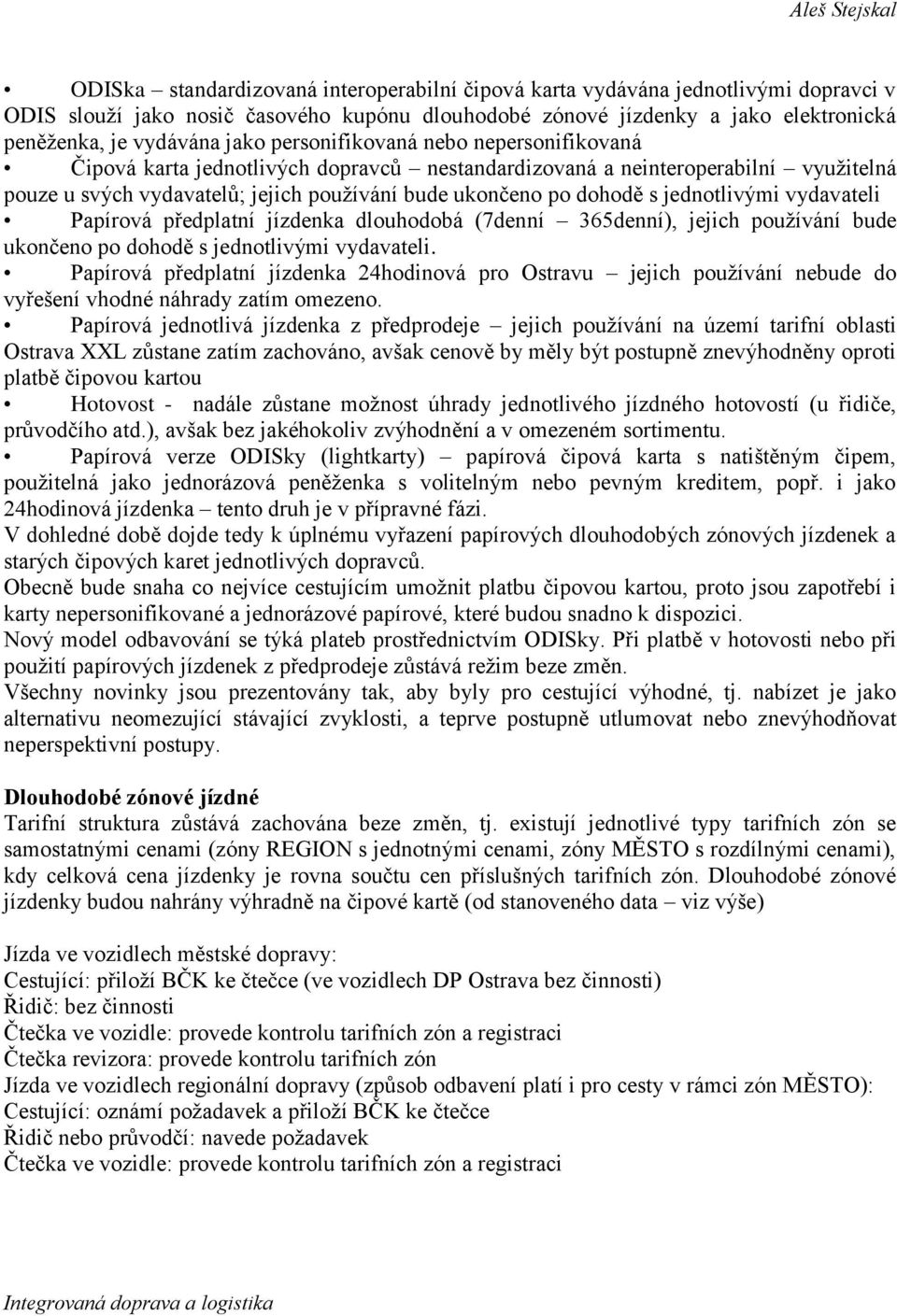 dohodě s jednotlivými vydavateli Papírová předplatní jízdenka dlouhodobá (7denní 365denní), jejich používání bude ukončeno po dohodě s jednotlivými vydavateli.