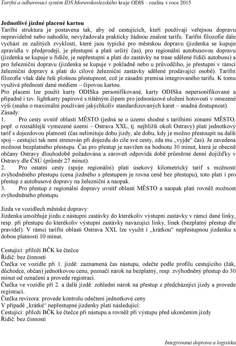 Tarifní filozofie dále vychází ze zažitých zvyklostí, které jsou typické pro městskou dopravu (jízdenka se kupuje zpravidla v předprodeji, je přestupní a platí určitý čas), pro regionální autobusovou