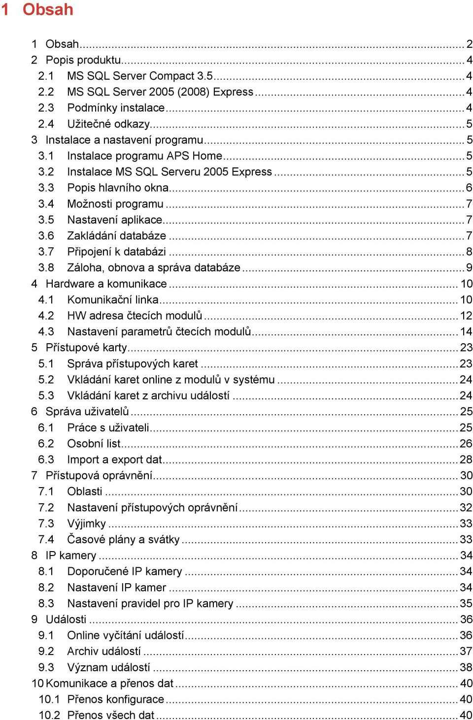 5 Nastavení aplikace... 7 3.6 Zakládání databáze... 7 3.7 Připojení k databázi... 8 3.8 Záloha, obnova a správa databáze... 9 4 Hardware a komunikace... 10 4.1 Komunikační linka... 10 4.2 HW adresa čtecích modulů.