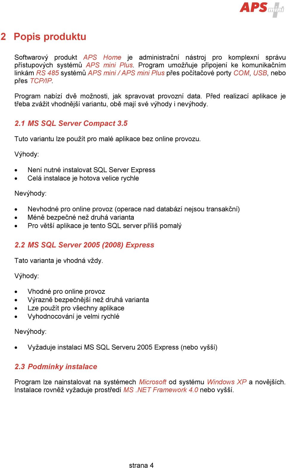 Před realizací aplikace je třeba zvážit vhodnější variantu, obě mají své výhody i nevýhody. 2.1 MS SQL Server Compact 3.5 Tuto variantu lze použít pro malé aplikace bez online provozu.