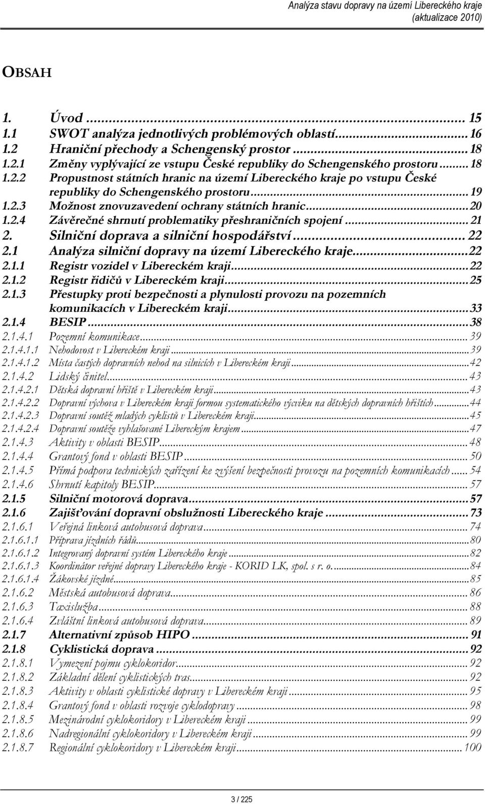 ..2 Závěrečné shrnutí problematiky přeshraničních spojení... 21 2. Silniční doprava a silniční hospodářství... 22 2.1 Analýza silniční dopravy na území Libereckého kraje...22 2.1.1 2.1.2 2.1.3 Registr vozidel v Libereckém kraji.