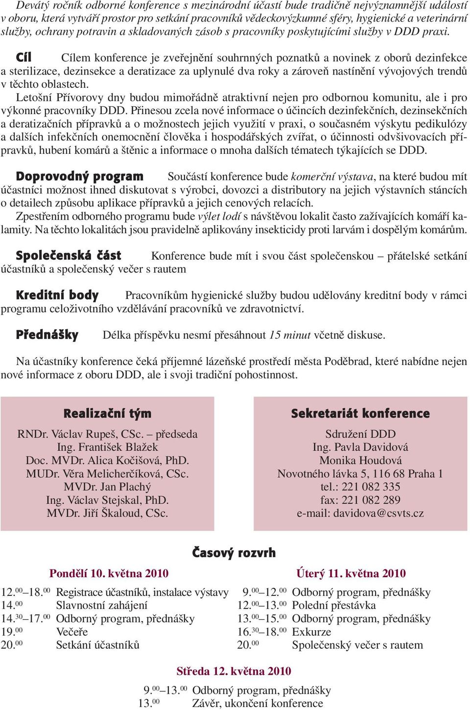 Cíl Cílem konference je zveřejnění souhrnných poznatků a novinek z oborů dezinfekce a sterilizace, dezinsekce a deratizace za uplynulé dva roky a zároveň nastínění vývojových trendů v těchto