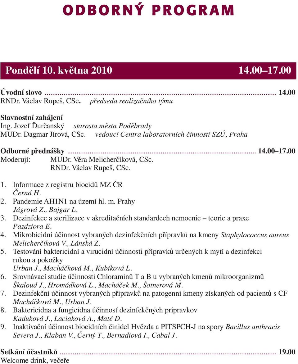 2. Pandemie AH1N1 na území hl. m. Prahy Jágrová Z., Bajgar L. 3. Dezinfekce a sterilizace v akreditačních standardech nemocnic teorie a praxe Pazdziora E. 4.