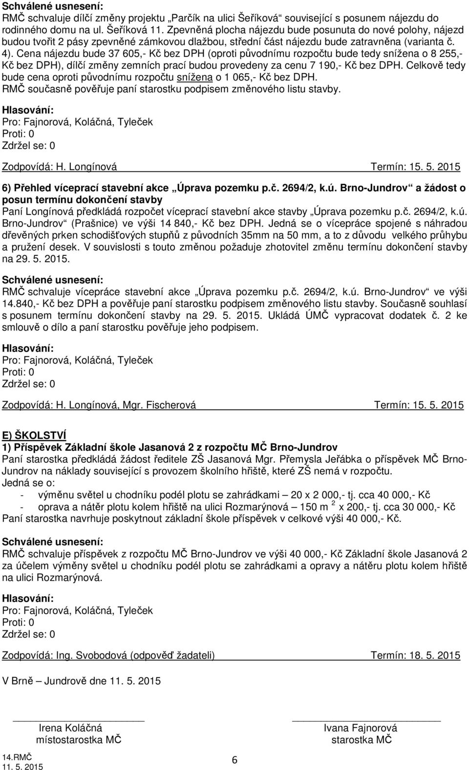 Cena nájezdu bude 37 605,- Kč bez DPH (oproti původnímu rozpočtu bude tedy snížena o 8 255,- Kč bez DPH), dílčí změny zemních prací budou provedeny za cenu 7 190,- Kč bez DPH.