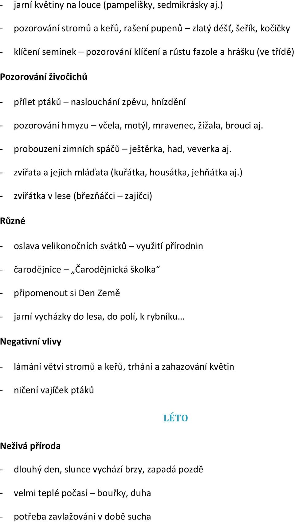 hnízdění - pozorování hmyzu včela, motýl, mravenec, žížala, brouci aj. - probouzení zimních spáčů ještěrka, had, veverka aj. - zvířata a jejich mláďata (kuřátka, housátka, jehňátka aj.