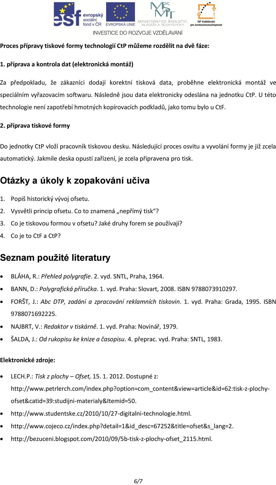 Následně jsou data elektronicky odeslána na jednotku CtP. U této technologie není zapotřebí hmotných kopírovacích podkladů, jako tomu bylo u CtF. 2.