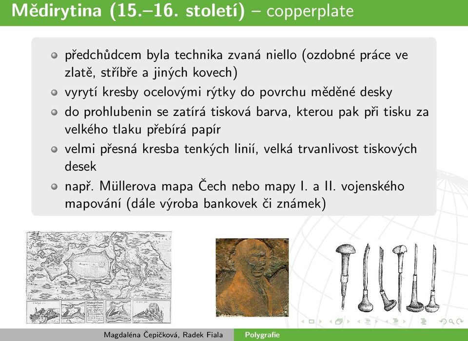 vyrytí kresby ocelovými rýtky do povrchu měděné desky do prohlubenin se zatírá tisková barva, kterou pak při