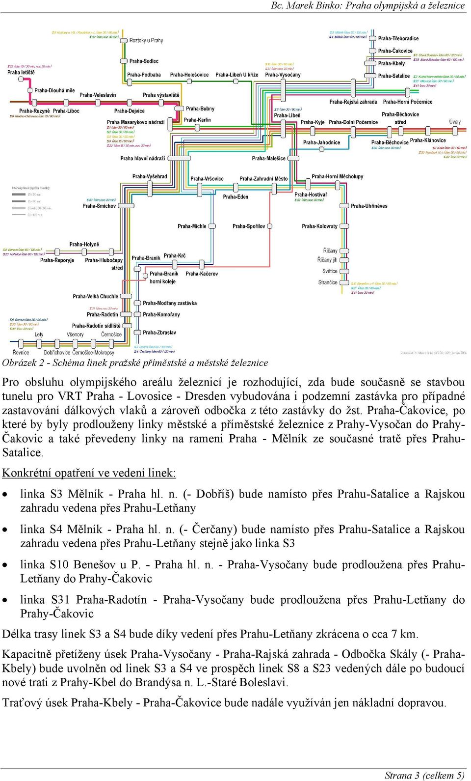 Praha-Čakovice, po které by byly prodlouženy linky městské a příměstské železnice z Prahy-Vysočan do Prahy- Čakovic a také převedeny linky na rameni Praha - Mělník ze současné tratě přes Prahu-