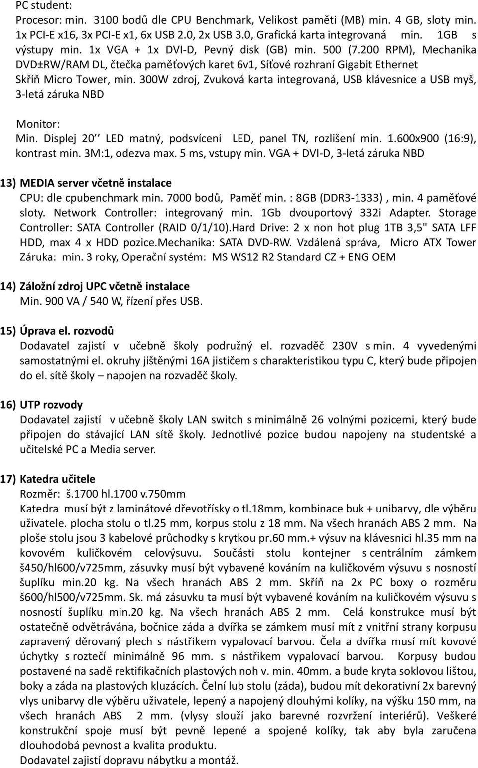 300W zdroj, Zvuková karta integrovaná, USB klávesnice a USB myš, 3-letá záruka NBD Monitor: Min. Displej 20 LED matný, podsvícení LED, panel TN, rozlišení min. 1.600x900 (16:9), kontrast min.
