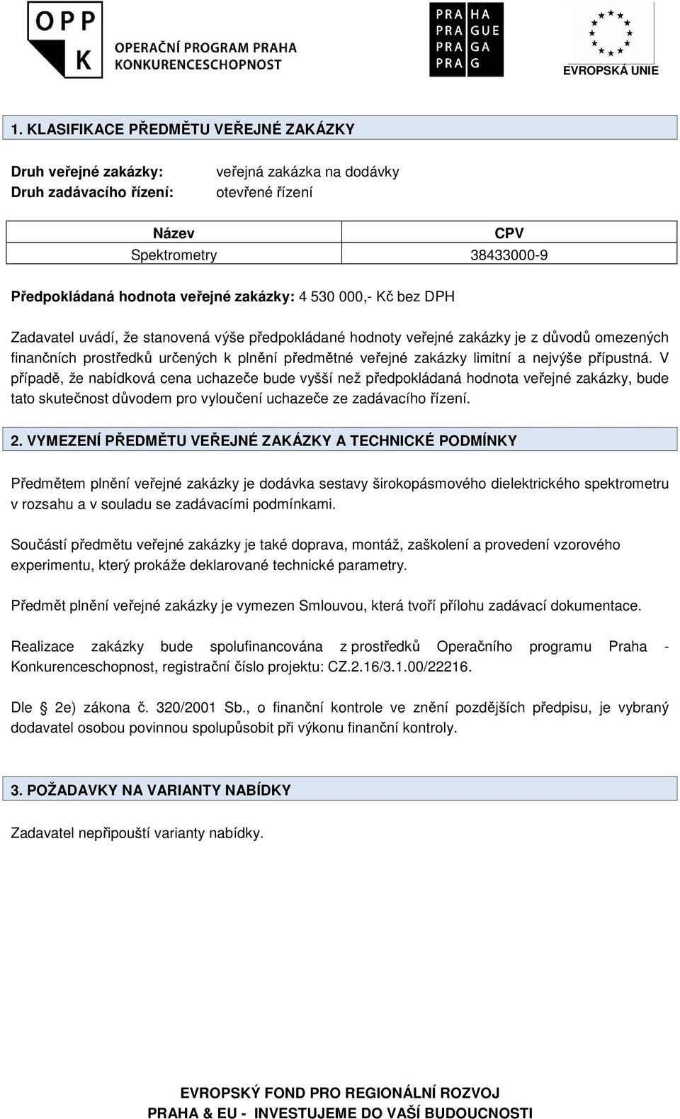 limitní a nejvýše přípustná. V případě, že nabídková cena uchazeče bude vyšší než předpokládaná hodnota veřejné zakázky, bude tato skutečnost důvodem pro vyloučení uchazeče ze zadávacího řízení. 2.