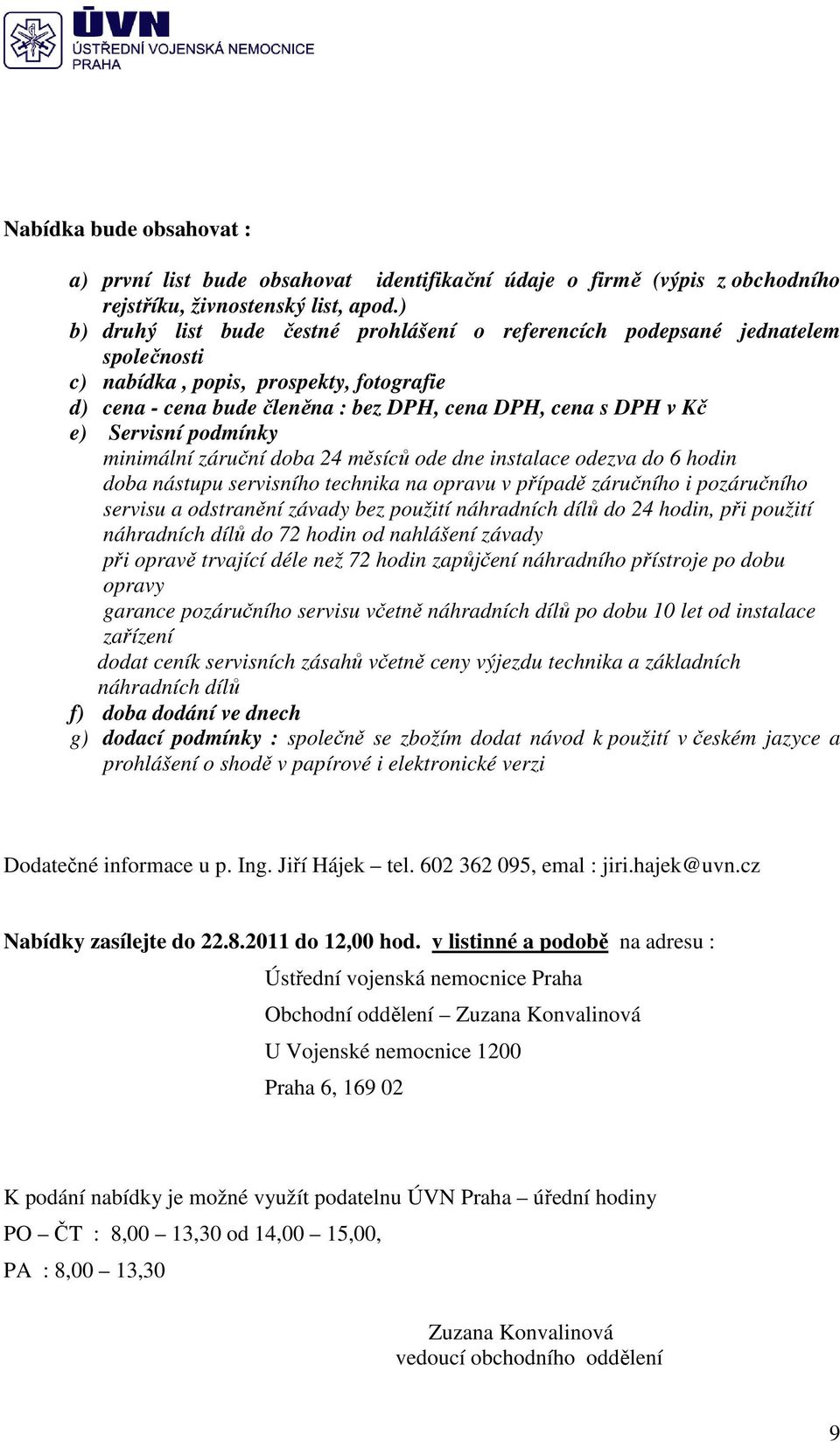 Servisní podmínky minimální záruční doba 24 měsíců ode dne instalace odezva do 6 hodin doba nástupu servisního technika na opravu v případě záručního i pozáručního servisu a odstranění závady bez