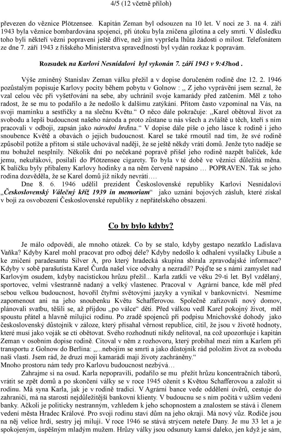 Telefonátem ze dne 7. září 1943 z říšského Ministerstva spravedlnosti byl vydán rozkaz k popravám. Rozsudek na Karlovi Nesnídalovi byl vykonán 7. září 1943 v 9:43hod.