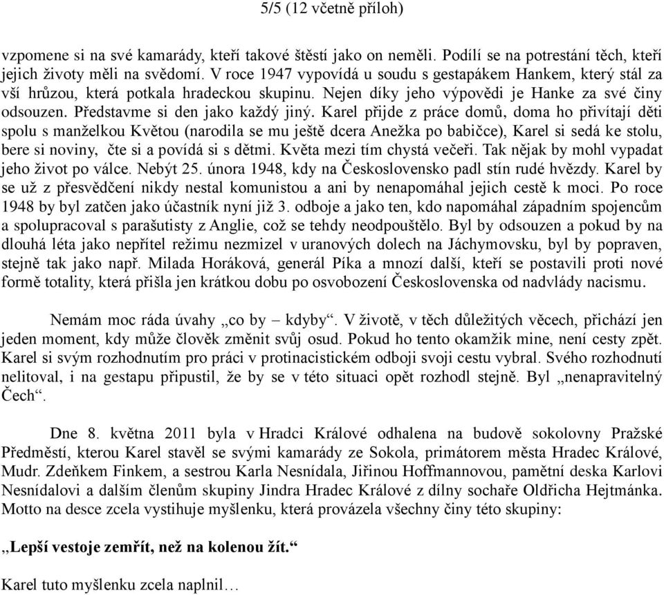 Karel přijde z práce domů, doma ho přivítají děti spolu s manželkou Květou (narodila se mu ještě dcera Anežka po babičce), Karel si sedá ke stolu, bere si noviny, čte si a povídá si s dětmi.