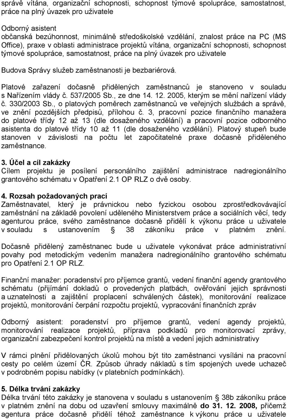 zaměstnanosti je bezbariérová. Platové zařazení dočasně přidělených zaměstnanců je stanoveno v souladu s Nařízením vlády č. 537/2005 Sb., ze dne 14. 12. 2005, kterým se mění nařízení vlády č.