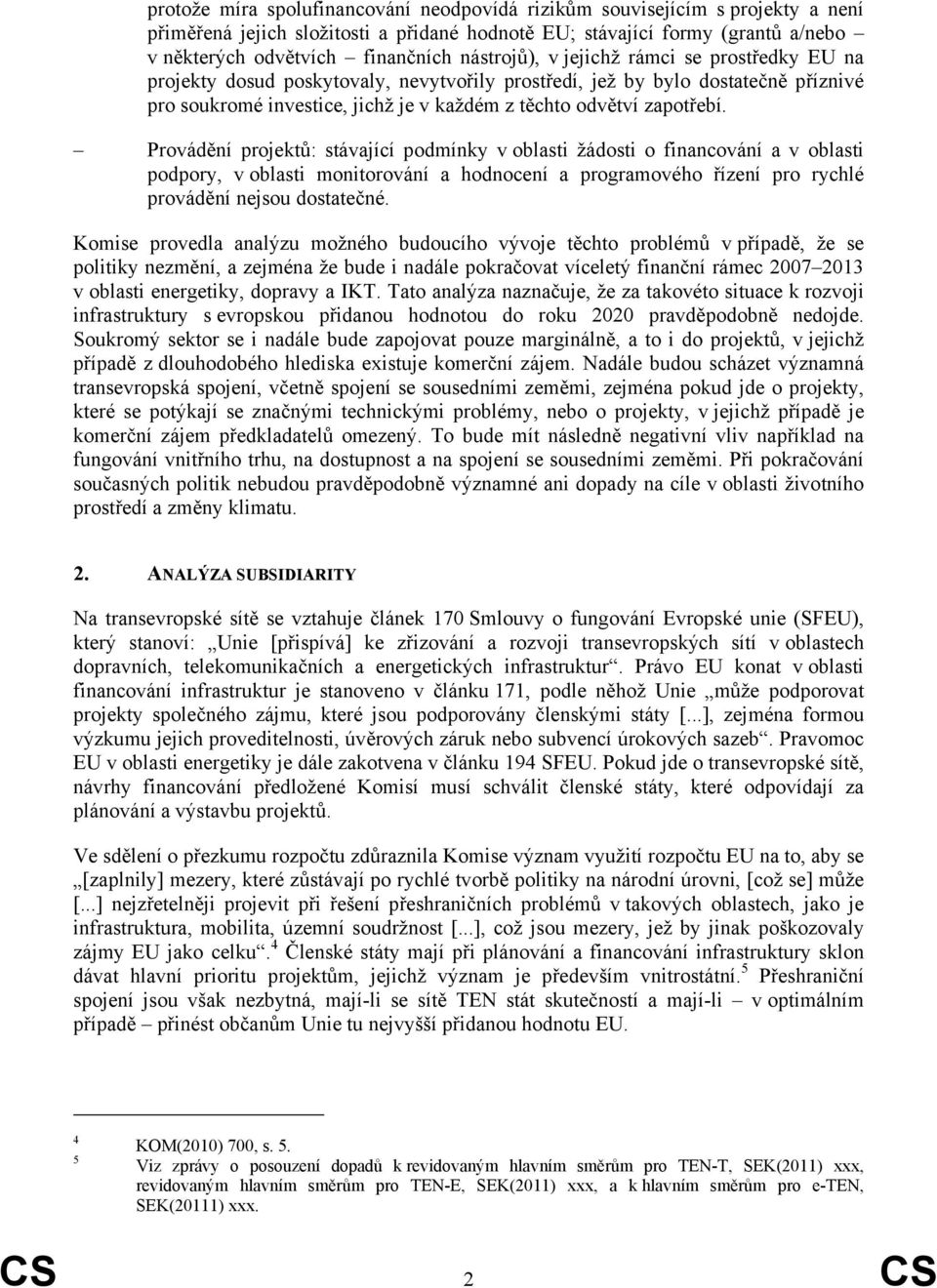 Provádění projektů: stávající podmínky v oblasti žádosti o financování a v oblasti podpory, v oblasti monitorování a hodnocení a programového řízení pro rychlé nejsou dostatečné.