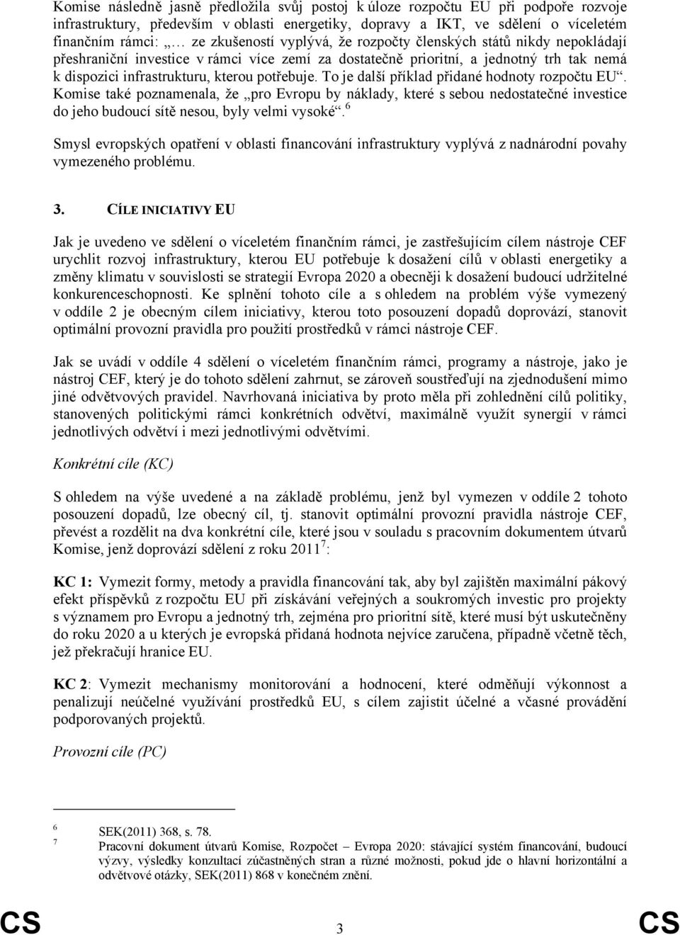 potřebuje. To je další příklad přidané hodnoty rozpočtu EU. Komise také poznamenala, že pro Evropu by náklady, které s sebou nedostatečné investice do jeho budoucí sítě nesou, byly velmi vysoké.