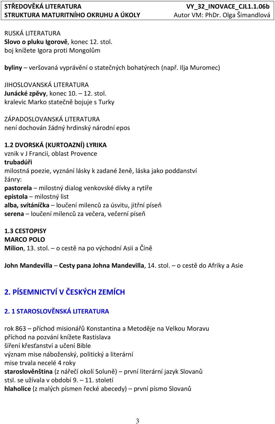 2 DVORSKÁ (KURTOAZNÍ) LYRIKA vznik v J Francii, oblast Provence trubadúři milostná poezie, vyznání lásky k zadané ženě, láska jako poddanství žánry: pastorela milostný dialog venkovské dívky a rytíře