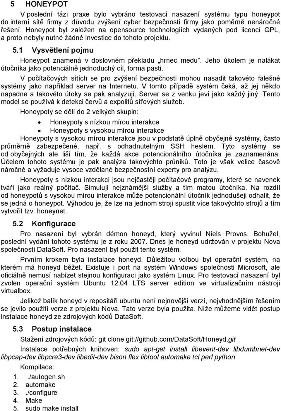 1 Vysvětlení pojmu Honeypot znamená v doslovném překladu hrnec medu. Jeho úkolem je nalákat útočníka jako potenciálně jednoduchý cíl, forma pasti.