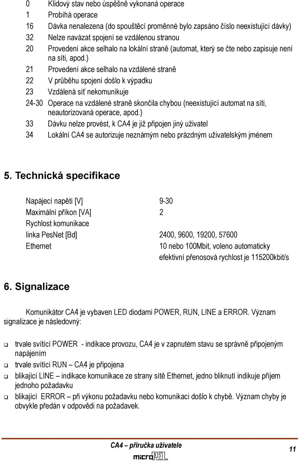 ) 21 Provedení akce selhalo na vzdálené straně 22 V průběhu spojení došlo k výpadku 23 Vzdálená síť nekomunikuje 24-30 Operace na vzdálené straně skončila chybou (neexistující automat na síti,