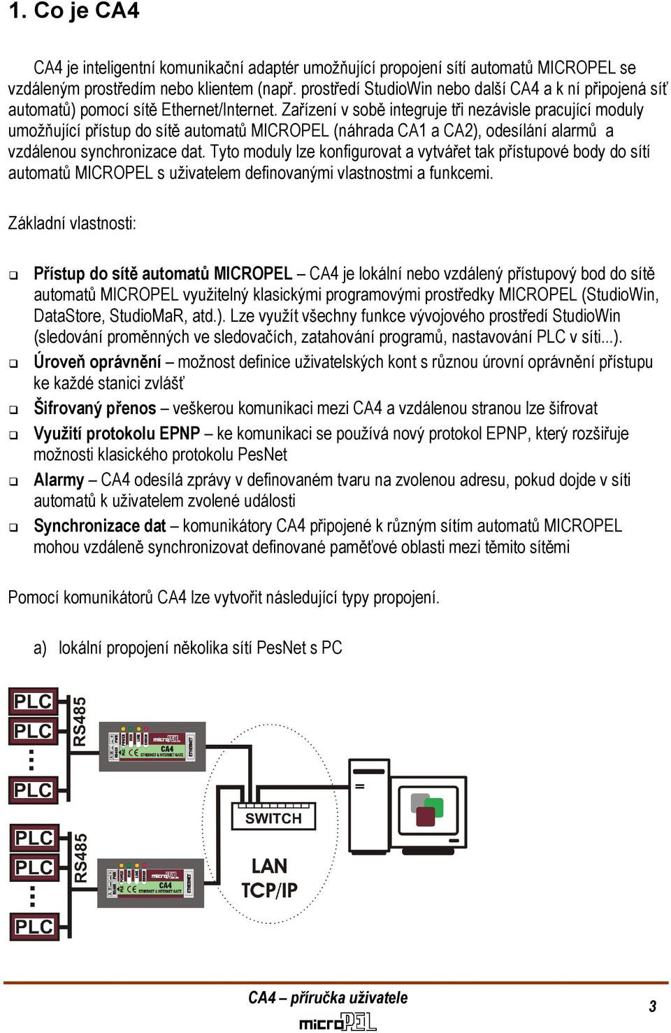 Zařízení v sobě integruje tři nezávisle pracující moduly umožňující přístup do sítě automatů MICROPEL (náhrada CA1 a CA2), odesílání alarmů a vzdálenou synchronizace dat.