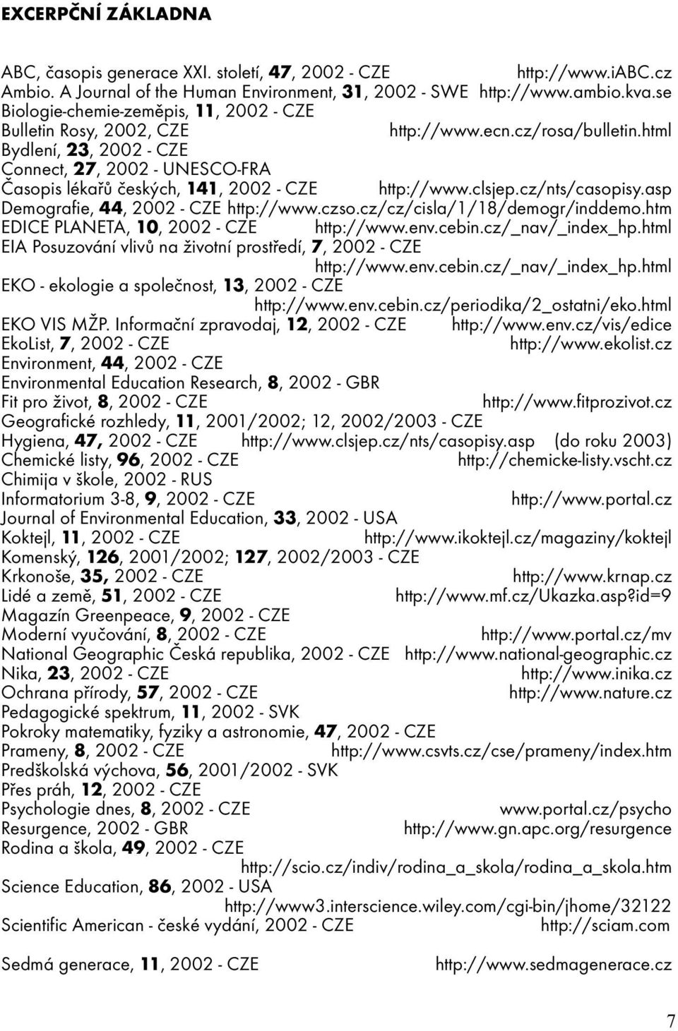 html Bydlení, 23, 2002 - CZE Connect, 27, 2002 - UNESCO-FRA Časopis lékařů českých, 141, 2002 - CZE http://www.clsjep.cz/nts/casopisy.asp Demografie, 44, 2002 - CZE http://www.czso.
